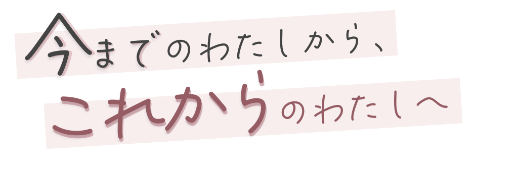 今までのわたしから、これからのわたしへ