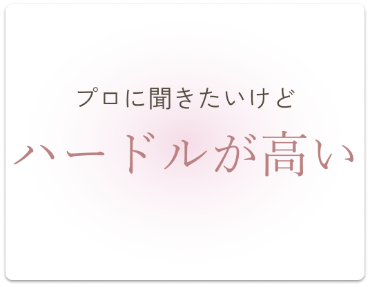 プロに聞きたいけどハードルが高い