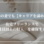 転勤族の妻でも【キャリアを諦めない】在宅フリーランスで「会社員以上の収入」を確保する方法