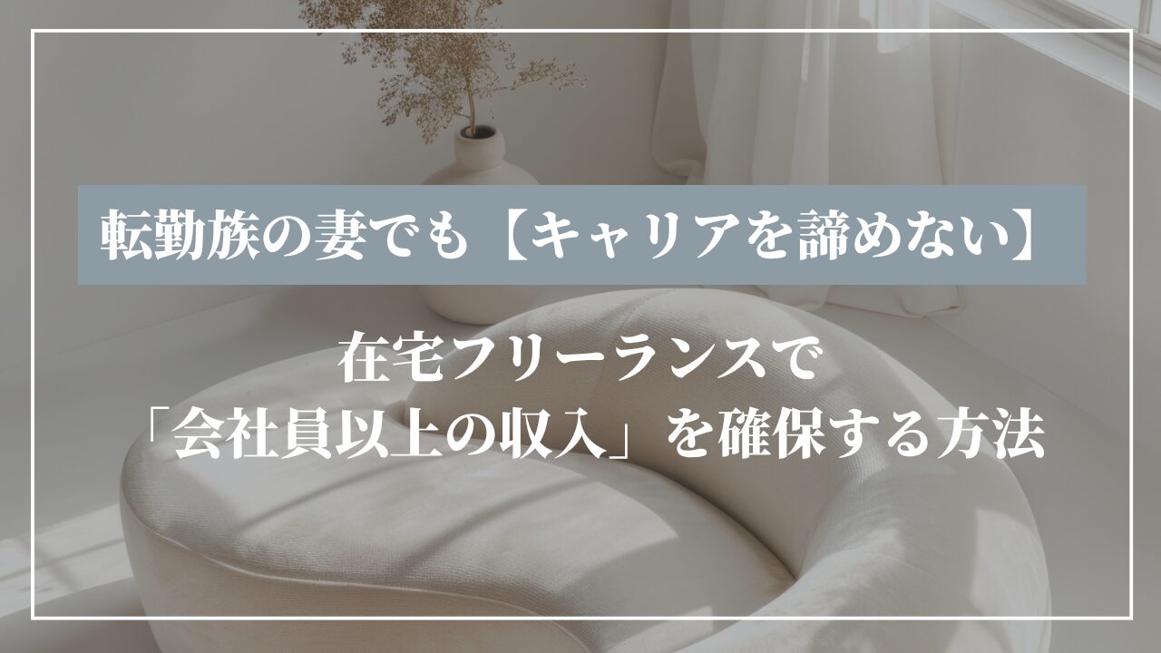 転勤族の妻でも【キャリアを諦めない】在宅フリーランスで「会社員以上の収入」を確保する方法