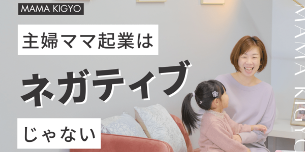 主婦ママ起業はネガティブなことじゃない。
