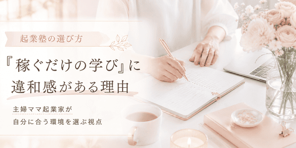 起業塾の選び方｜主婦ママ起業家が「稼ぐだけの学び」に違和感を持つ理由